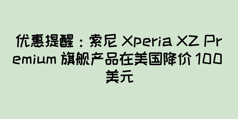 优惠提醒：索尼 Xperia XZ Premium 旗舰产品在美国降价 100 美元