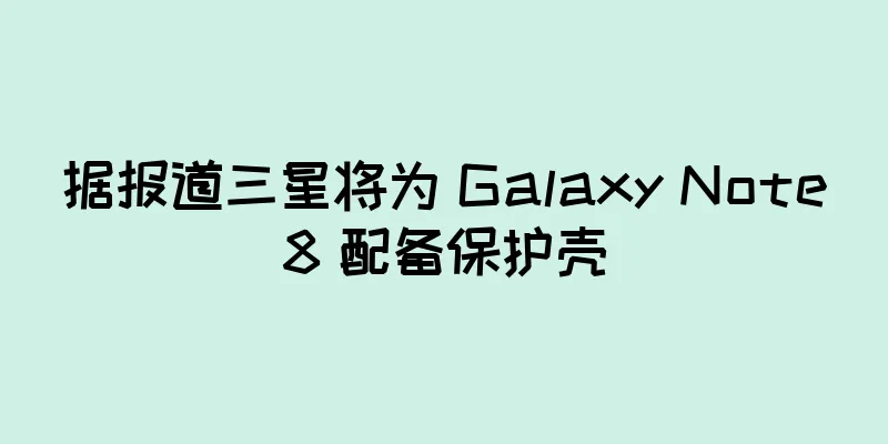 据报道三星将为 Galaxy Note8 配备保护壳