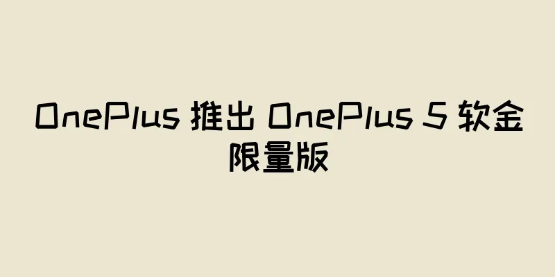 OnePlus 推出 OnePlus 5 软金限量版