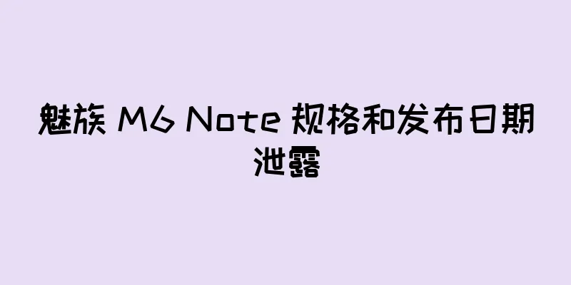 魅族 M6 Note 规格和发布日期泄露