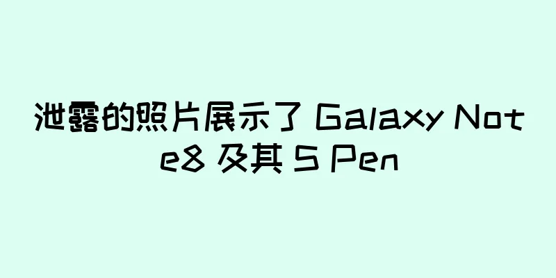 泄露的照片展示了 Galaxy Note8 及其 S Pen