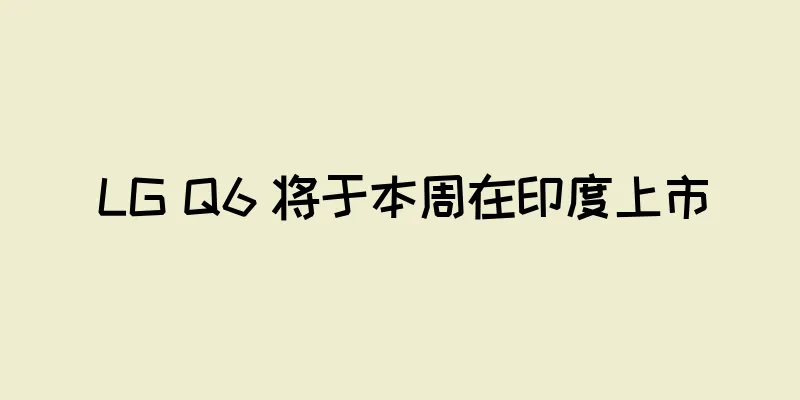 LG Q6 将于本周在印度上市