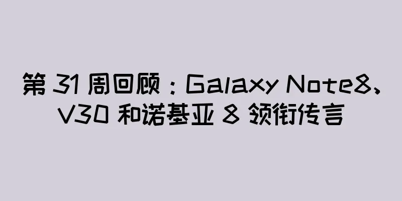 第 31 周回顾：Galaxy Note8、V30 和诺基亚 8 领衔传言