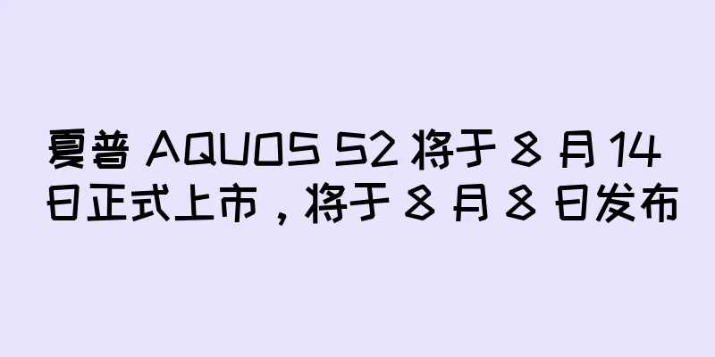 夏普 AQUOS S2 将于 8 月 14 日正式上市，将于 8 月 8 日发布