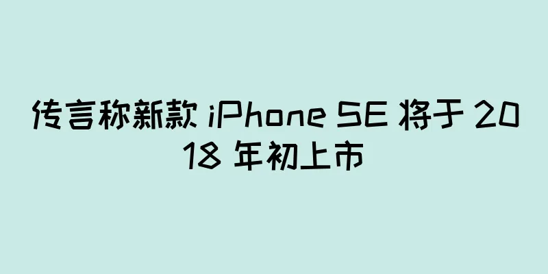 传言称新款 iPhone SE 将于 2018 年初上市