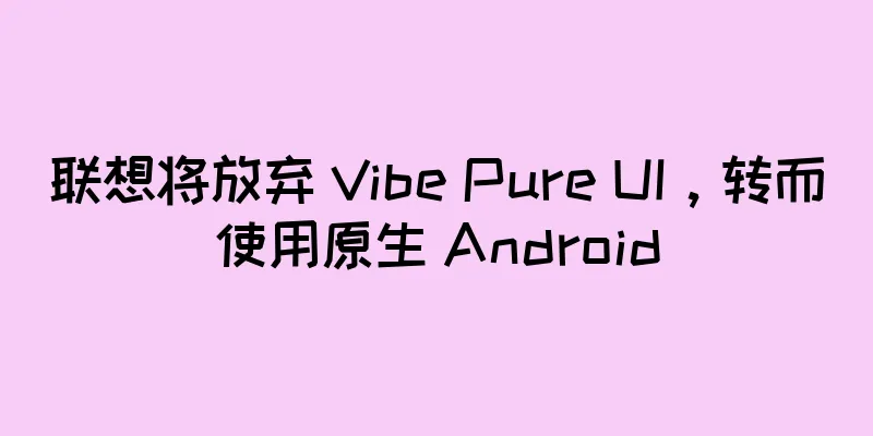 联想将放弃 Vibe Pure UI，转而使用原生 Android