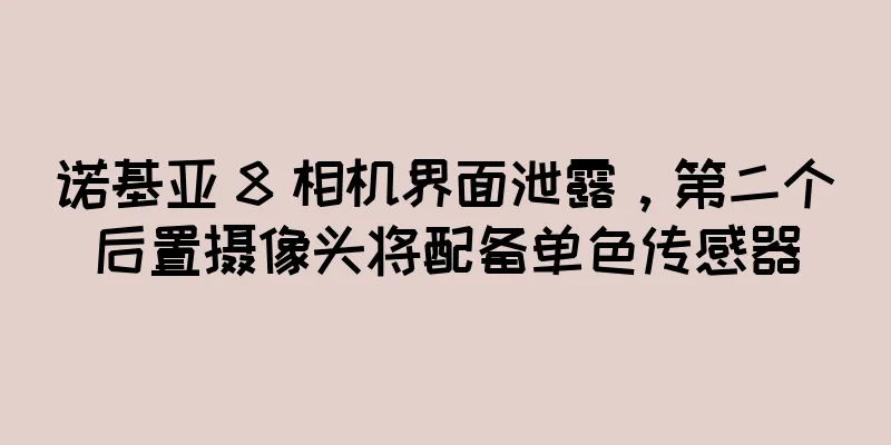 诺基亚 8 相机界面泄露，第二个后置摄像头将配备单色传感器
