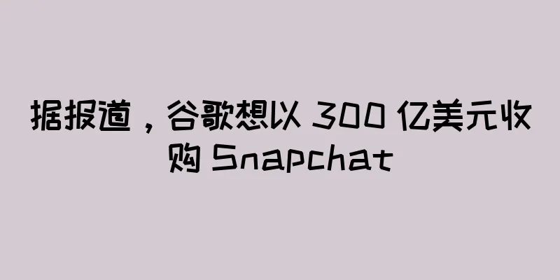 据报道，谷歌想以 300 亿美元收购 Snapchat
