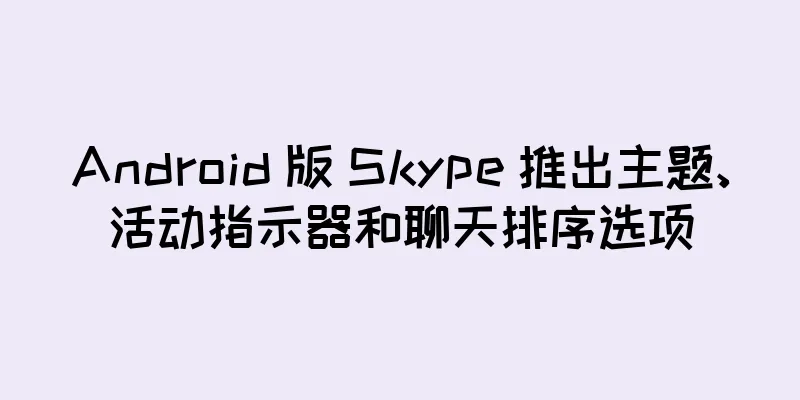 Android 版 Skype 推出主题、活动指示器和聊天排序选项