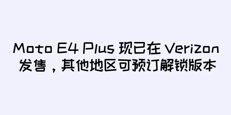 Moto E4 Plus 现已在 Verizon 发售，其他地区可预订解锁版本