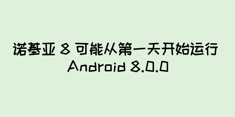 诺基亚 8 可能从第一天开始运行 Android 8.0.0