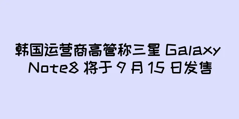 韩国运营商高管称三星 Galaxy Note8 将于 9 月 15 日发售