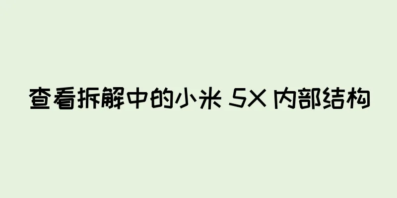 查看拆解中的小米 5X 内部结构