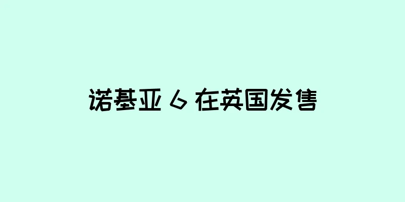 诺基亚 6 在英国发售