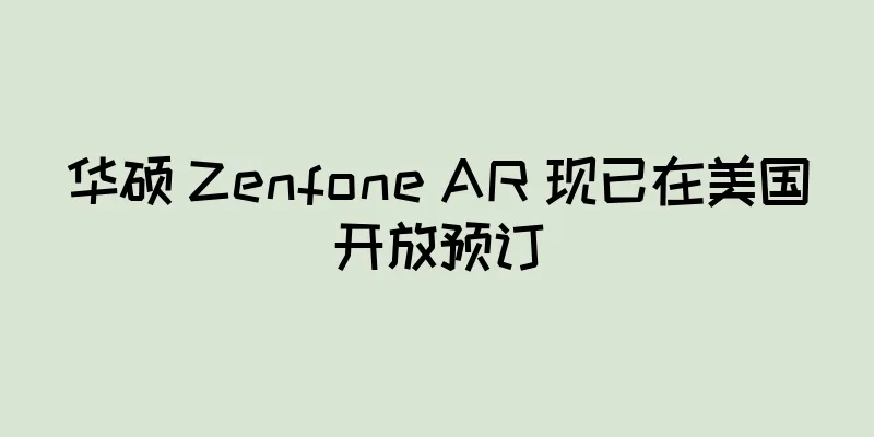 华硕 Zenfone AR 现已在美国开放预订