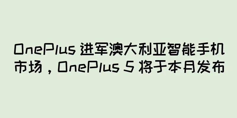 OnePlus 进军澳大利亚智能手机市场，OnePlus 5 将于本月发布