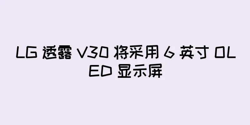 LG 透露 V30 将采用 6 英寸 OLED 显示屏