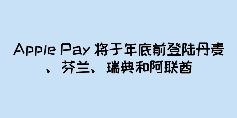Apple Pay 将于年底前登陆丹麦、芬兰、瑞典和阿联酋
