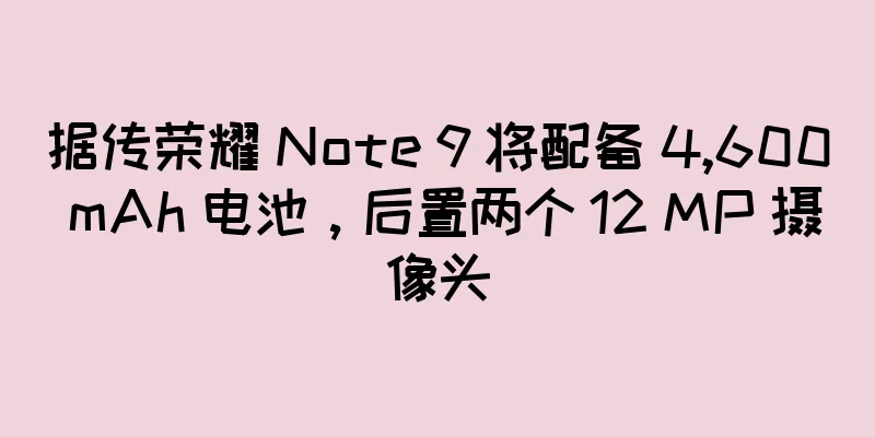 据传荣耀 Note 9 将配备 4,600 mAh 电池，后置两个 12 MP 摄像头