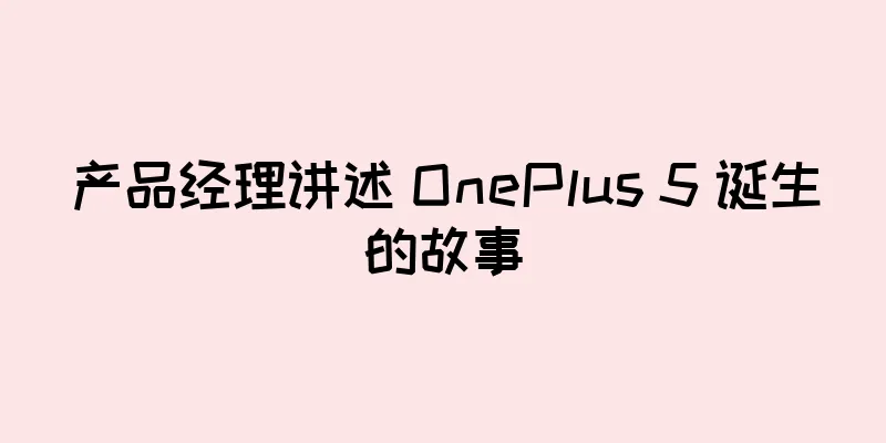产品经理讲述 OnePlus 5 诞生的故事