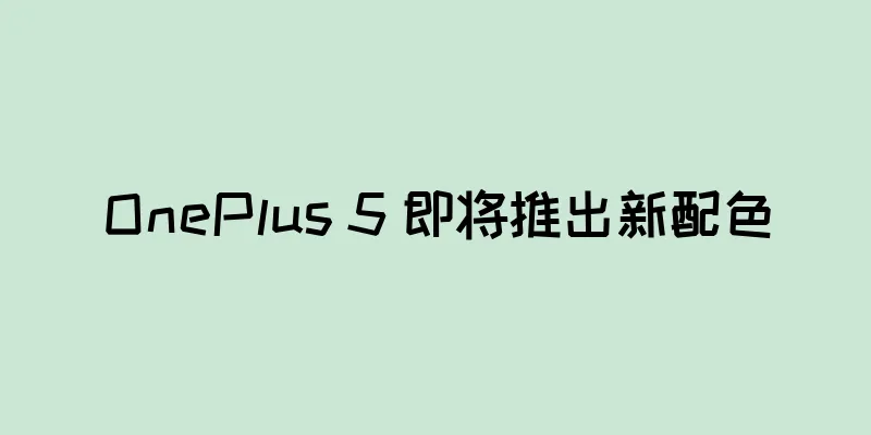 OnePlus 5 即将推出新配色