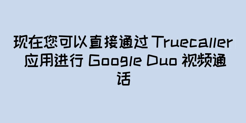 现在您可以直接通过 Truecaller 应用进行 Google Duo 视频通话