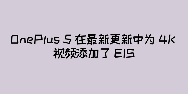 OnePlus 5 在最新更新中为 4K 视频添加了 EIS