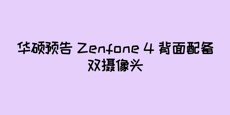 华硕预告 Zenfone 4 背面配备双摄像头