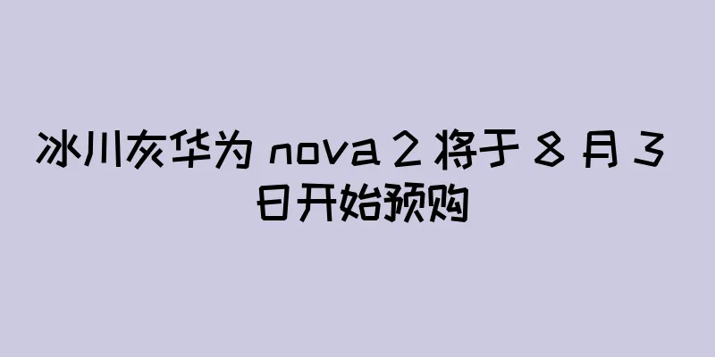 冰川灰华为 nova 2 将于 8 月 3 日开始预购