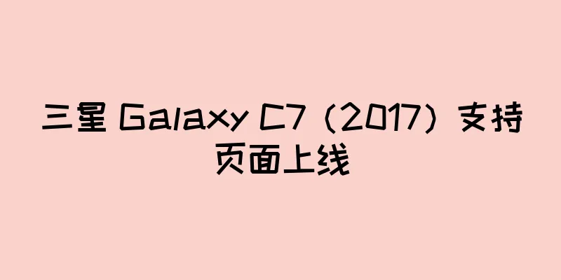 三星 Galaxy C7（2017）支持页面上线