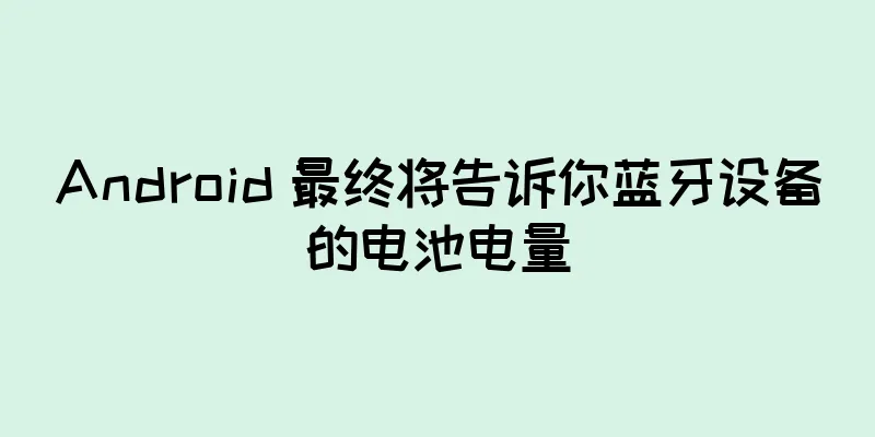 Android 最终将告诉你蓝牙设备的电池电量