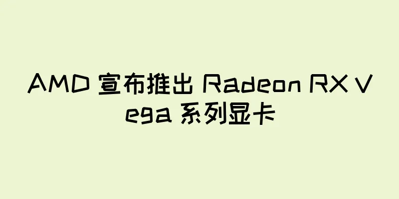 AMD 宣布推出 Radeon RX Vega 系列显卡