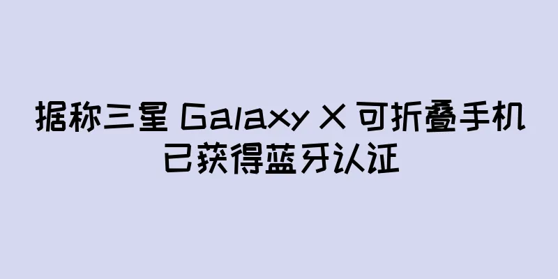 据称三星 Galaxy X 可折叠手机已获得蓝牙认证