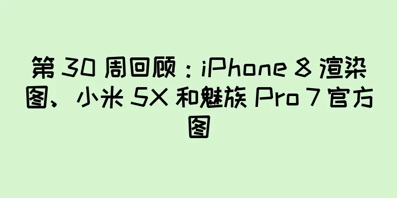 第 30 周回顾：iPhone 8 渲染图、小米 5X 和魅族 Pro 7 官方图