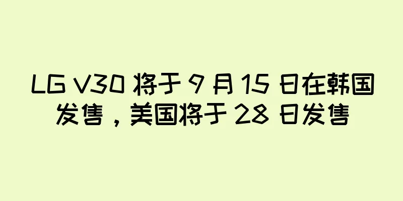 LG V30 将于 9 月 15 日在韩国发售，美国将于 28 日发售