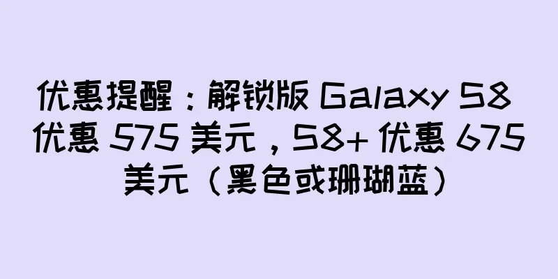 优惠提醒：解锁版 Galaxy S8 优惠 575 美元，S8+ 优惠 675 美元（黑色或珊瑚蓝）
