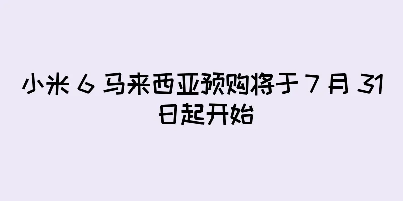 小米 6 马来西亚预购将于 7 月 31 日起开始