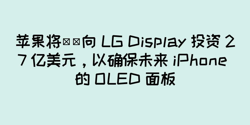 苹果将​​向 LG Display 投资 27 亿美元，以确保未来 iPhone 的 OLED 面板