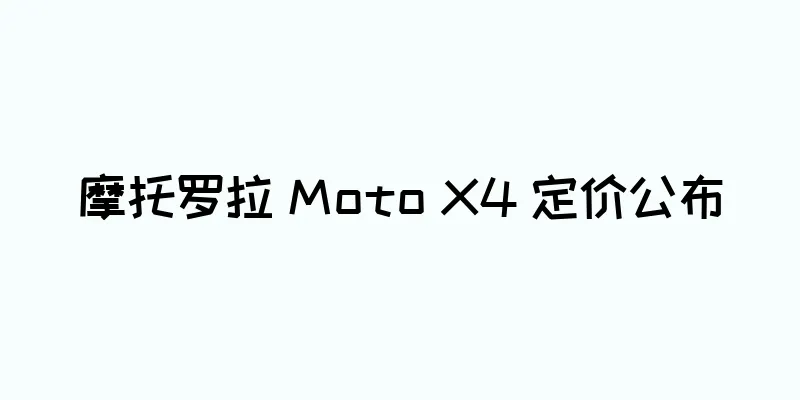 摩托罗拉 Moto X4 定价公布