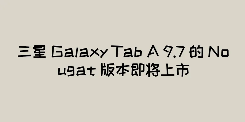 三星 Galaxy Tab A 9.7 的 Nougat 版本即将上市