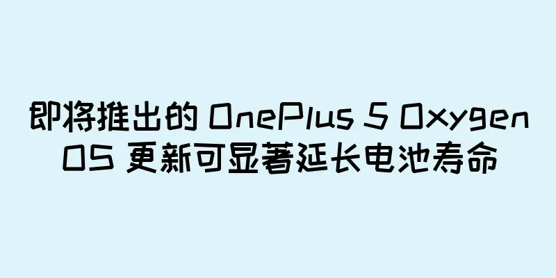 即将推出的 OnePlus 5 OxygenOS 更新可显著延长电池寿命