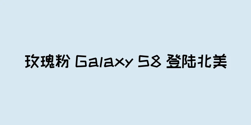 玫瑰粉 Galaxy S8 登陆北美