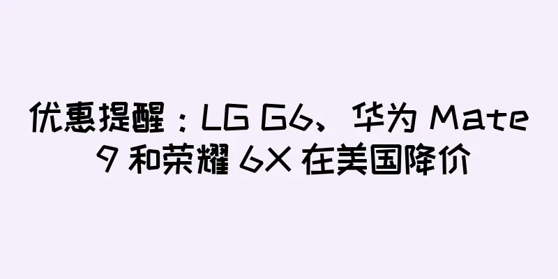 优惠提醒：LG G6、华为 Mate 9 和荣耀 6X 在美国降价