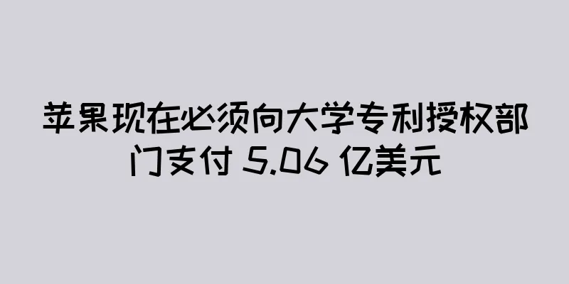 苹果现在必须向大学专利授权部门支付 5.06 亿美元
