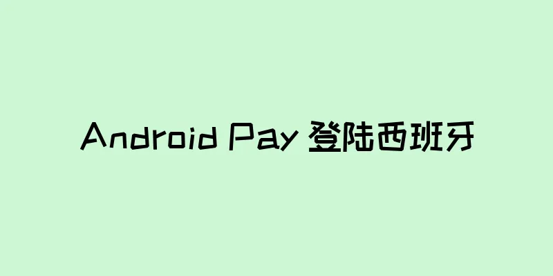 Android Pay 登陆西班牙