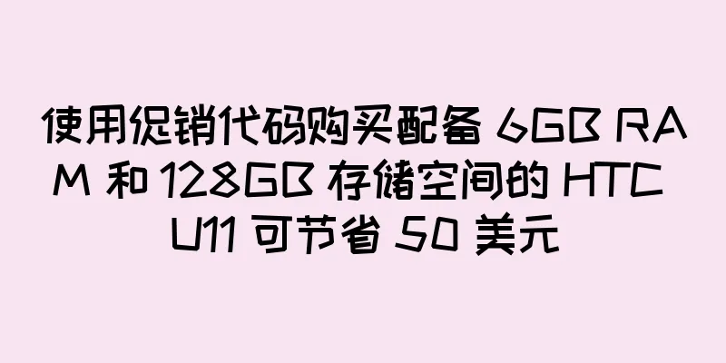 使用促销代码购买配备 6GB RAM 和 128GB 存储空间的 HTC U11 可节省 50 美元