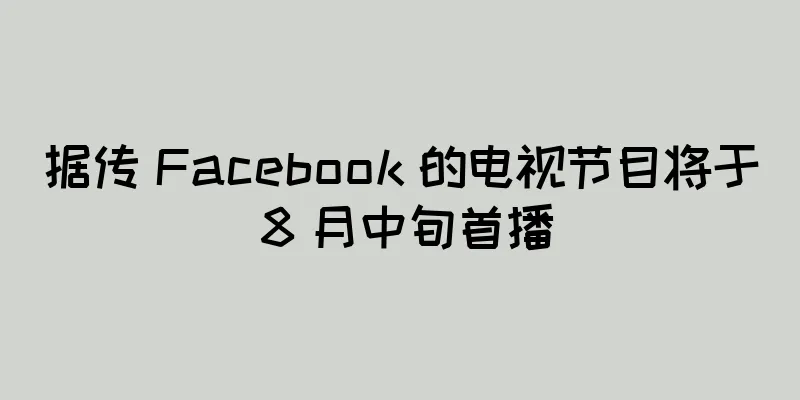 据传 Facebook 的电视节目将于 8 月中旬首播