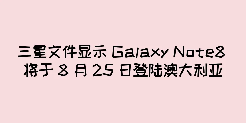 三星文件显示 Galaxy Note8 将于 8 月 25 日登陆澳大利亚