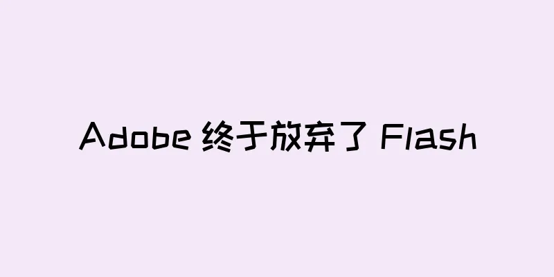 Adobe 终于放弃了 Flash