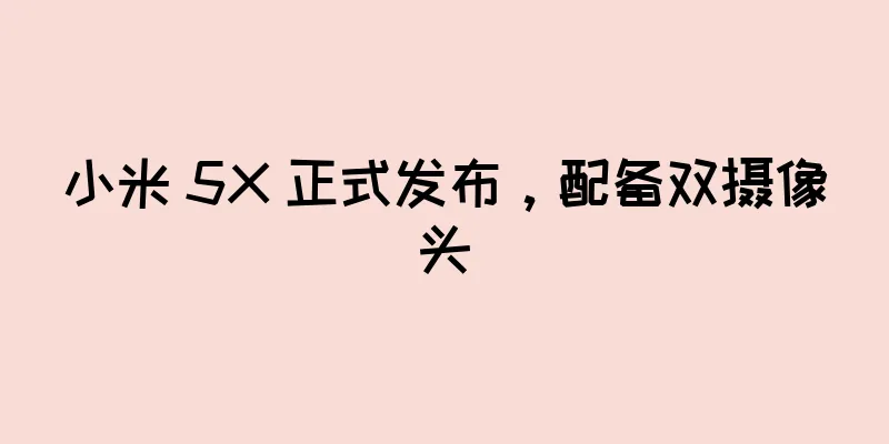 小米 5X 正式发布，配备双摄像头